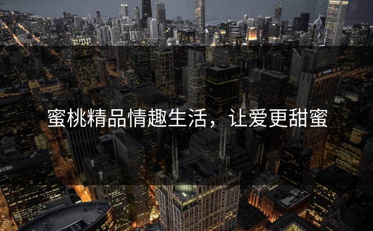 蜜桃精品情趣生活，让爱更甜蜜