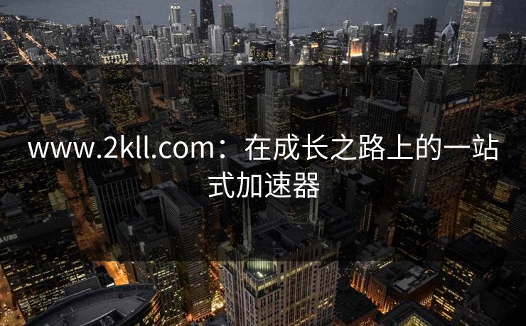 www.2kll.com：在成长之路上的一站式加速器