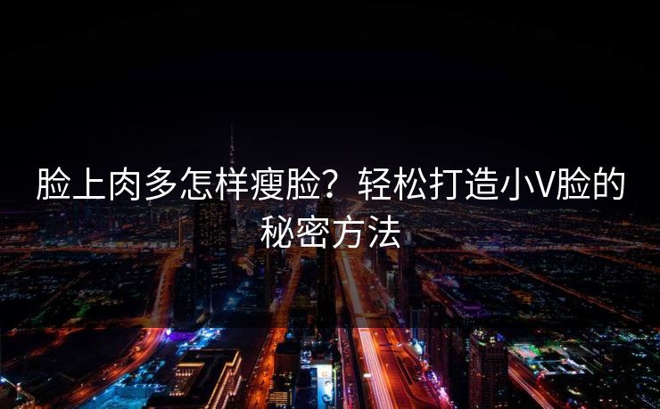 脸上肉多怎样瘦脸？轻松打造小V脸的秘密方法