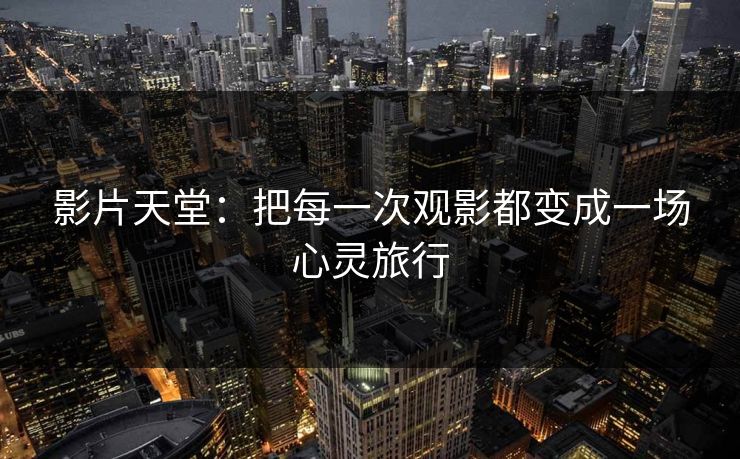 影片天堂：把每一次观影都变成一场心灵旅行