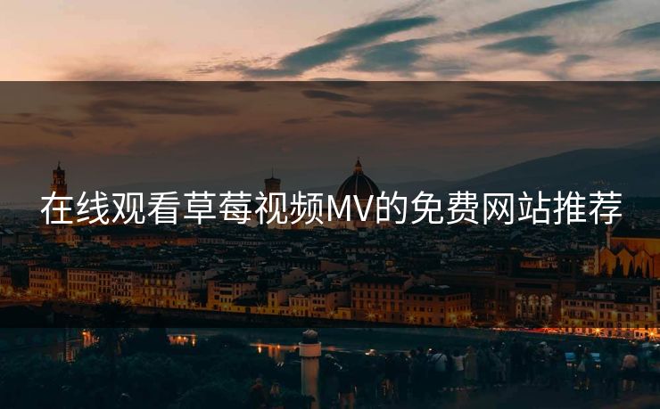 在线观看草莓视频MV的免费网站推荐
