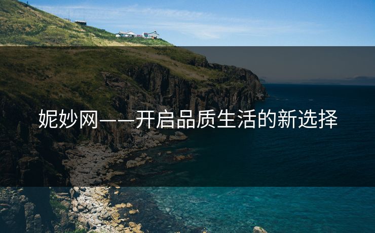 妮妙网——开启品质生活的新选择 妮妙网——开启品质生活的新选择