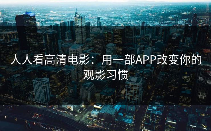 人人看高清电影：用一部APP改变你的观影习惯