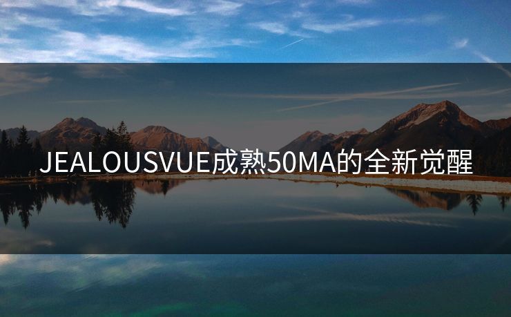 JEALOUSVUE成熟50MA的全新觉醒