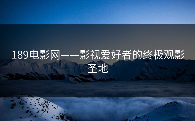 189电影网——影视爱好者的终极观影圣地
