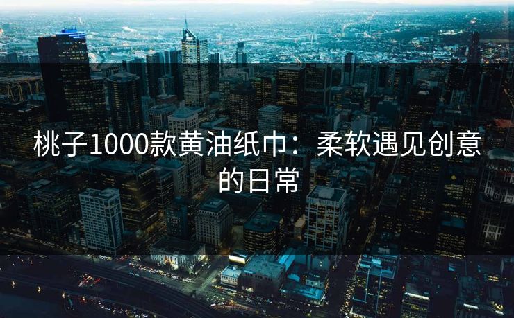 桃子1000款黄油纸巾：柔软遇见创意的日常